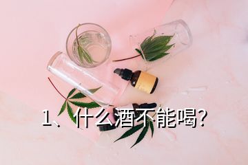 1、什么酒不能喝？