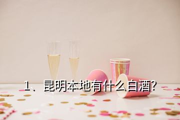 1、昆明本地有什么白酒？