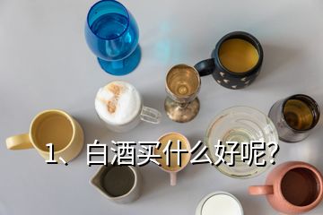 1、白酒买什么好呢？