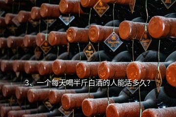 3、一个每天喝半斤白酒的人能活多久？