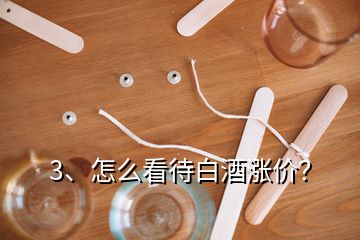 3、怎么看待白酒涨价？