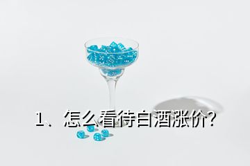 1、怎么看待白酒涨价？