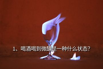 1、喝酒喝到微醺是一种什么状态？