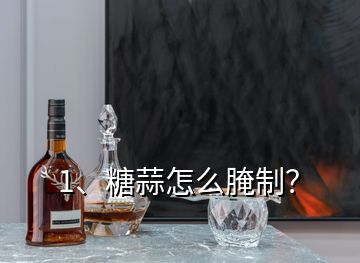 1、糖蒜怎么腌制？