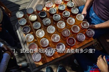 1、武松在景阳冈山下喝的酒能有多少度？