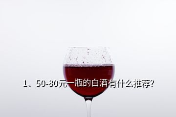 1、50-80元一瓶的白酒有什么推荐？