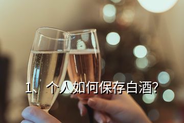 1、个人如何保存白酒？