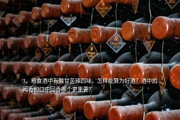 3、粮食酒中有酸甘苦辣四味，怎样能算为好酒？酒中的闻香和口中回香哪个更重要？