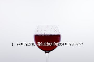 1、在白酒淡季，酒企应该如何做好白酒销售呢？