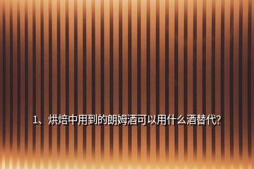 1、烘焙中用到的朗姆酒可以用什么酒替代？