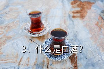 3、什么是白酒？