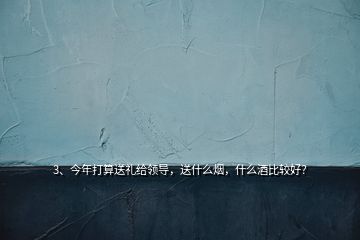 3、今年打算送礼给领导，送什么烟，什么酒比较好？