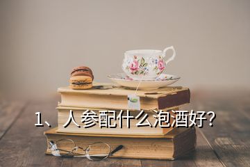 1、人参配什么泡酒好？