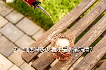 2、到底喝多少酒才是适量喝酒？