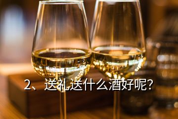 2、送礼送什么酒好呢？