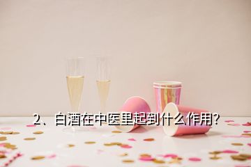 2、白酒在中医里起到什么作用？