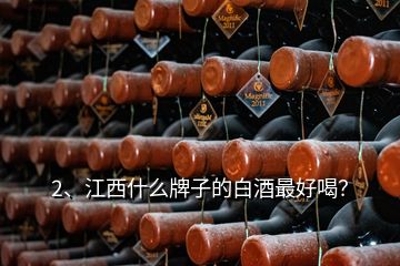 2、江西什么牌子的白酒最好喝？