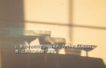 2、都说啤酒和白酒混喝容易醉，为什么好多人喝完白酒，还要来几瓶啤酒“溜溜”？