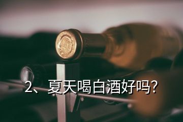 2、夏天喝白酒好吗？