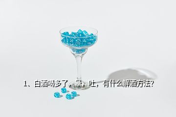 1、白酒喝多了，晕，吐，有什么解酒方法？