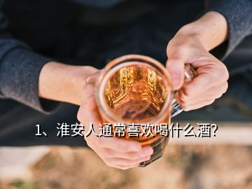 1、淮安人通常喜欢喝什么酒？
