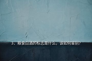 3、粮食白酒的标志是什么，该如何鉴别？