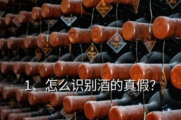 1、怎么识别酒的真假？