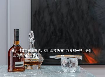 1、打算自己酿白酒，有什么技巧吗？粮食都一样，是什么影响酒的口感？