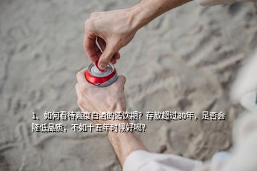 1、如何看待高度白酒的适饮期？存放超过30年，是否会降低品质，不如十五年时候好喝？