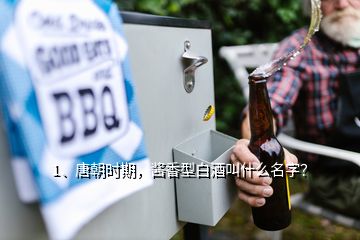 1、唐朝时期，酱香型白酒叫什么名字？