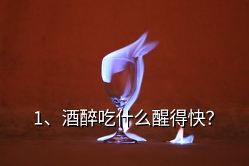 1、酒醉吃什么醒得快？