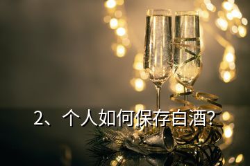 2、个人如何保存白酒？