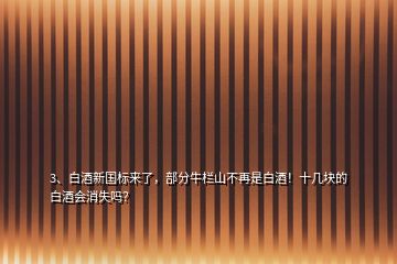 3、白酒新国标来了，部分牛栏山不再是白酒！十几块的白酒会消失吗？