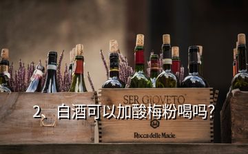 2、白酒可以加酸梅粉喝吗？