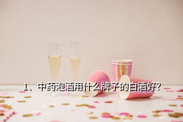 1、中药泡酒用什么牌子的白酒好？