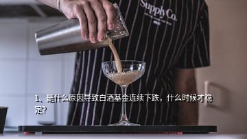 1、是什么原因导致白酒基金连续下跌，什么时候才稳定？