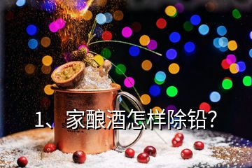 1、家酿酒怎样除铅？