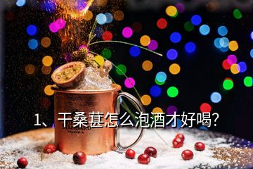 1、干桑葚怎么泡酒才好喝？