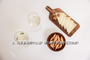 3、商务宴请用什么酒？哪个牌子的酒好喝又体面？