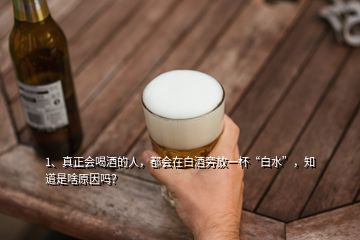 1、真正会喝酒的人，都会在白酒旁放一杯“白水”，知道是啥原因吗？