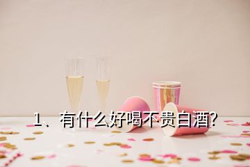 1、有什么好喝不贵白酒？