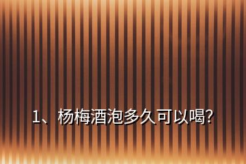 1、杨梅酒泡多久可以喝？