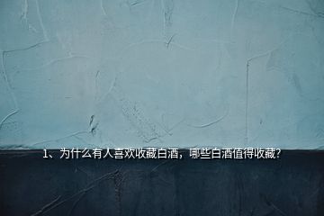 1、为什么有人喜欢收藏白酒，哪些白酒值得收藏？