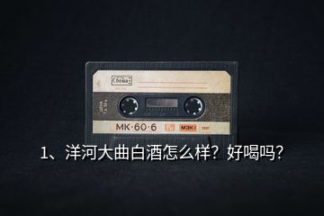 1、洋河大曲白酒怎么样？好喝吗？