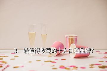 3、最值得收藏的十大白酒品牌？