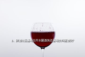 3、醉酒以后是喝白开水醒酒快还是喝饮料醒酒快？