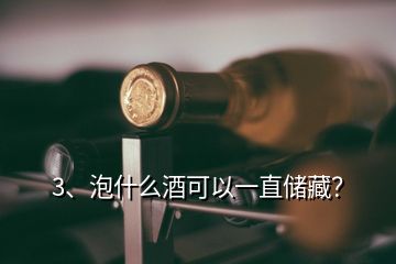 3、泡什么酒可以一直储藏？