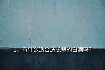 1、有什么适合送长辈的白酒吗？