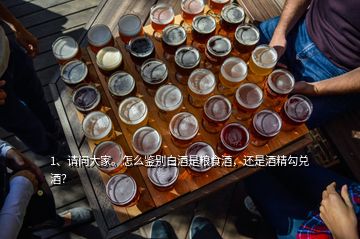 1、请问大家。怎么鉴别白酒是粮食酒，还是酒精勾兑酒？