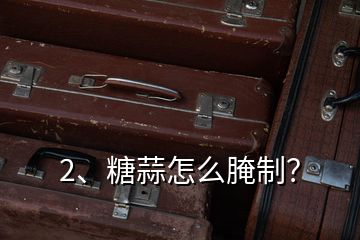 2、糖蒜怎么腌制？